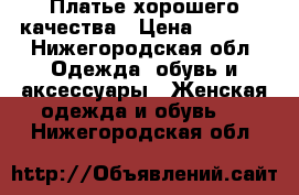 Платье хорошего качества › Цена ­ 1 500 - Нижегородская обл. Одежда, обувь и аксессуары » Женская одежда и обувь   . Нижегородская обл.